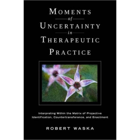 Moments of Uncertainty in Therapeutic Practice: Interpreting Within the Matrix of Projective Identification, Countertransference, and Enactment