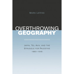 Overthrowing Geography: Jaffa, Tel Aviv, and the Struggle for Palestine, 1880-1948