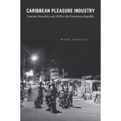 Caribbean Pleasure Industry: Tourism, Sexuality, and AIDS in the Dominican Republic