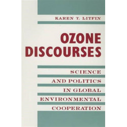 Ozone Discourses: Science and Politics in Global Environmental Cooperation