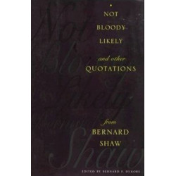 Not Bloody Likely!: And Other Quotations from Bernard Shaw