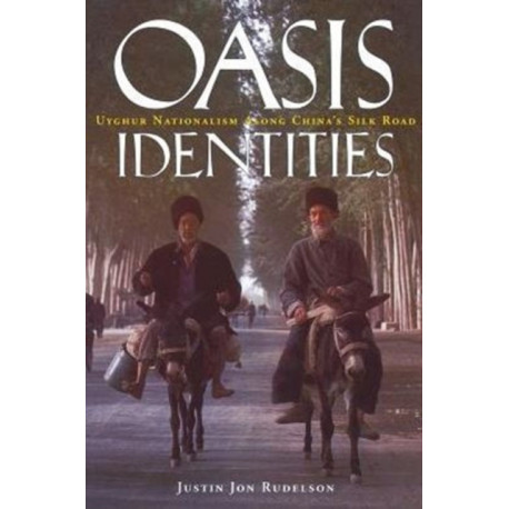 Oasis Identities: Uyghur Nationalism Along China's Silk Road