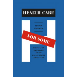 Health Care for Some: Rights and Rationing in the United States since 1930