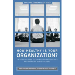 How Healthy Is Your Organization?: The Leader's Guide to Curing Corporate Diseases and Promoting Joyful Cultures