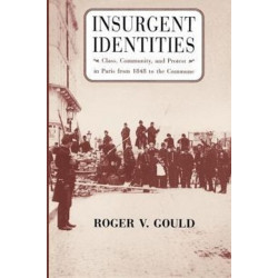 Insurgent Identities: Class, Community, and Protest in Paris from 1848 to the Commune
