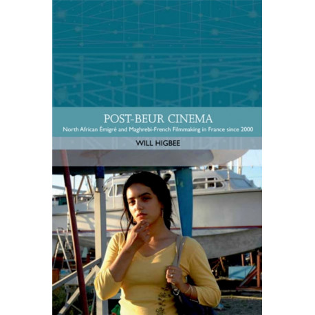 Post-beur Cinema: North African Emigre and Maghrebi-French Filmmaking in France since 2000