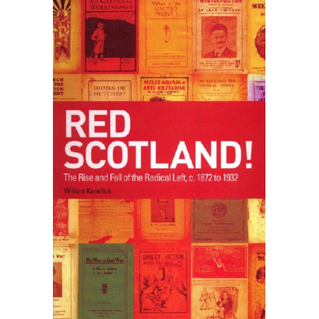 Red Scotland!: The Rise and Fall of the Radical Left, c. 1872 to 1932