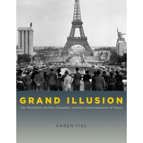 Grand Illusion – The Third Reich, the Paris Exposition, and the Cultural Seduction of France: The Third Reich, the Paris Exposition, and the Cultural Seduction of France