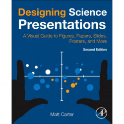 Designing Science Presentations: A Visual Guide to Figures, Papers, Slides, Posters, and More