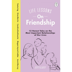 Life Lessons On Friendship: 13 Honest Tales of the Most Important Relationships of Our Lives