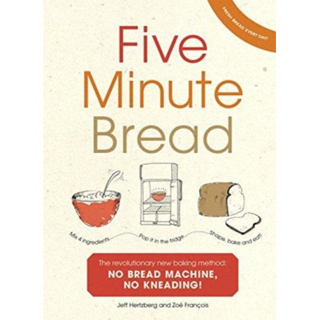 Five Minute Bread: The revolutionary new baking method: no bread machine, no kneading!