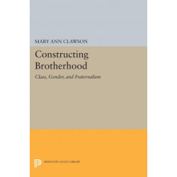Constructing Brotherhood: Class, Gender, and Fraternalism