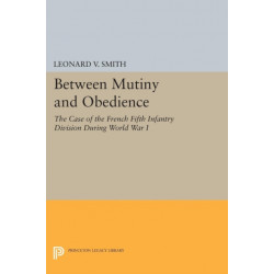 Between Mutiny and Obedience: The Case of the French Fifth Infantry Division during World War I