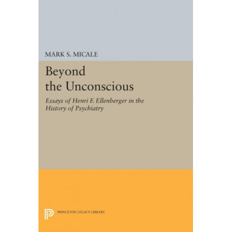 Beyond the Unconscious: Essays of Henri F. Ellenberger in the History of Psychiatry