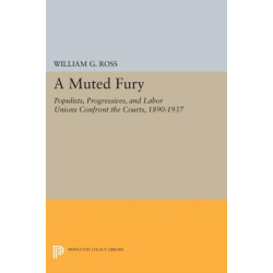 A Muted Fury: Populists, Progressives, and Labor Unions Confront the Courts, 1890-1937