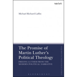 The Promise of Martin Luther's Political Theology: Freeing Luther from the Modern Political Narrative