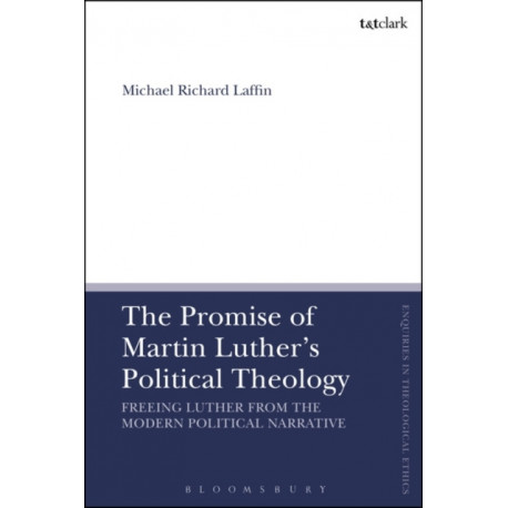 The Promise of Martin Luther's Political Theology: Freeing Luther from the Modern Political Narrative