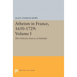 Atheism in France, 1650-1729, Volume I: The Orthodox Sources of Disbelief