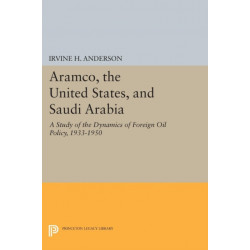 Aramco, the United States, and Saudi Arabia: A Study of the Dynamics of Foreign Oil Policy, 1933-1950