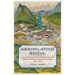 Assimilating Seoul: Japanese Rule and the Politics of Public Space in Colonial Korea, 1910–1945