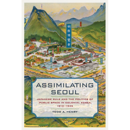 Assimilating Seoul: Japanese Rule and the Politics of Public Space in Colonial Korea, 1910–1945