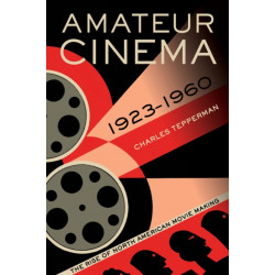 Amateur Cinema: The Rise of North American Moviemaking, 1923-1960