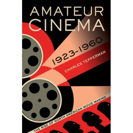 Amateur Cinema: The Rise of North American Moviemaking, 1923-1960