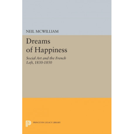 Dreams of Happiness: Social Art and the French Left, 1830-1850
