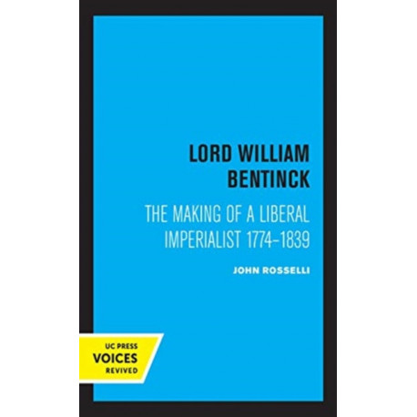 Lord William Bentinck: The Making of a Liberal Imperialist 1774 - 1839