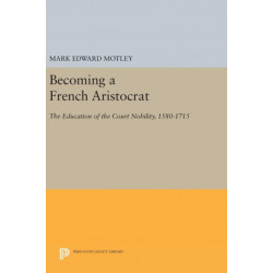 Becoming a French Aristocrat: The Education of the Court Nobility, 1580-1715