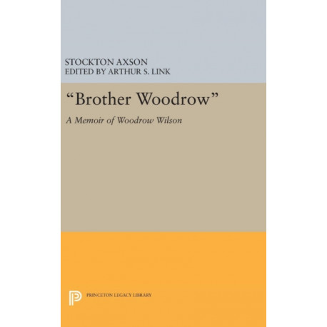 "Brother Woodrow": A Memoir of Woodrow Wilson by Stockton Axson