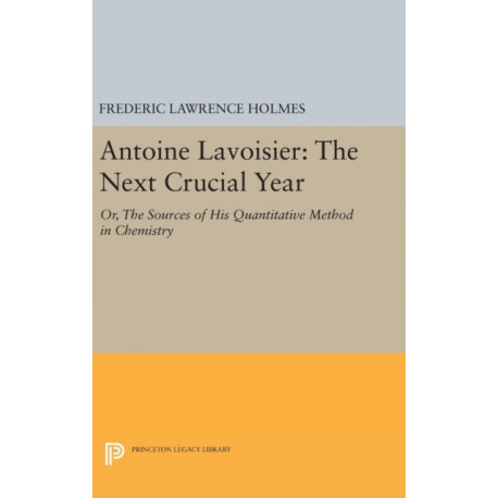 Antoine Lavoisier: The Next Crucial Year: Or, The Sources of His Quantitative Method in Chemistry
