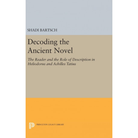 Decoding the Ancient Novel: The Reader and the Role of Description in Heliodorus and Achilles Tatius