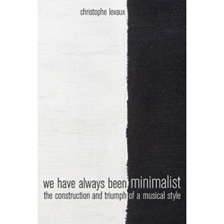 We Have Always Been Minimalist: The Construction and Triumph of a Musical Style