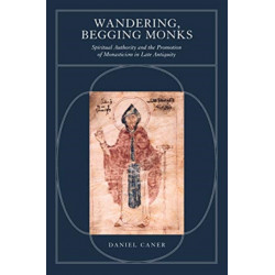 Wandering, Begging Monks: Spiritual Authority and the Promotion of Monasticism in Late Antiquity