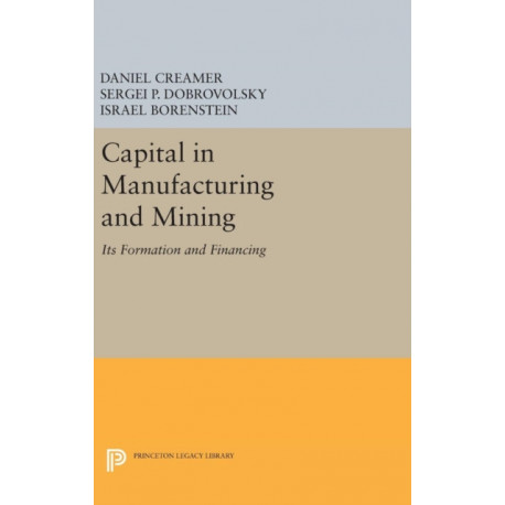 Capital in Manufacturing and Mining: Its Formation and Financing