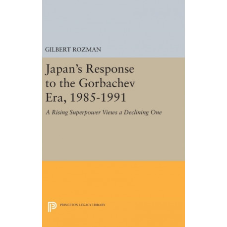 Japan's Response to the Gorbachev Era, 1985-1991: A Rising Superpower Views a Declining One