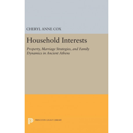Household Interests: Property, Marriage Strategies, and Family Dynamics in Ancient Athens