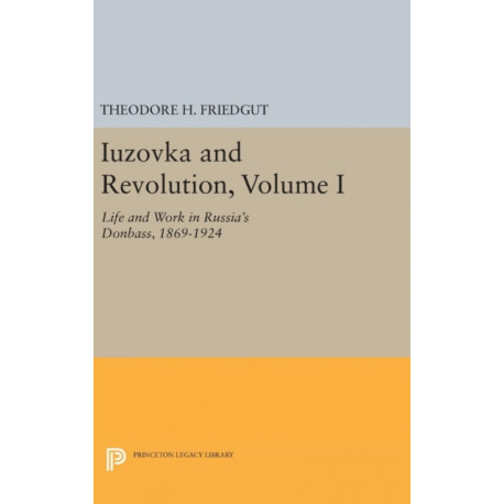 Iuzovka and Revolution, Volume I: Life and Work in Russia's Donbass, 1869-1924