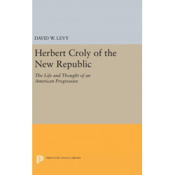 Herbert Croly of the New Republic: The Life and Thought of an American Progressive
