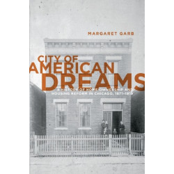 City of American Dreams: A History of Home Ownership and Housing Reform in Chicago, 1871-1919
