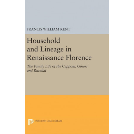 Household and Lineage in Renaissance Florence: The Family Life of the Capponi, Ginori and Rucellai