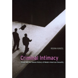 Criminal Intimacy: Prison and the Uneven History of Modern American Sexuality