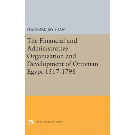 The Financial and Administrative Organization and Development of Ottoman Egypt: 1517-1798