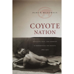 Coyote Nation: Sexuality, Race, and Conquest in Modernizing New Mexico, 1880-1920