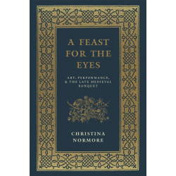 A Feast for the Eyes: Art, Performance, and the Late Medieval Banquet