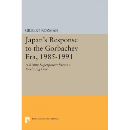 Japan's Response to the Gorbachev Era, 1985-1991: A Rising Superpower Views a Declining One