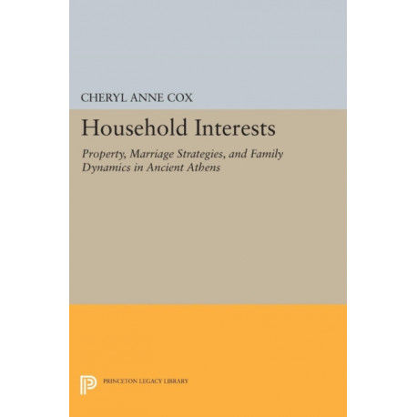 Household Interests: Property, Marriage Strategies, and Family Dynamics in Ancient Athens