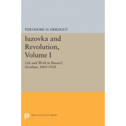 Iuzovka and Revolution, Volume I: Life and Work in Russia's Donbass, 1869-1924