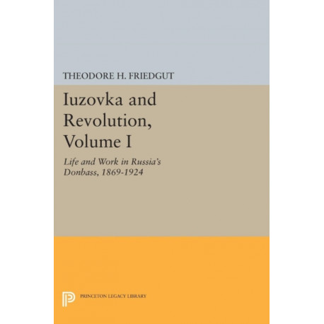 Iuzovka and Revolution, Volume I: Life and Work in Russia's Donbass, 1869-1924
